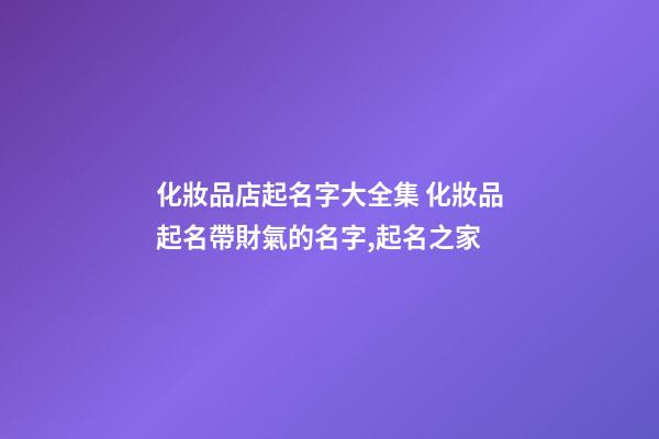化妝品店起名字大全集 化妝品起名帶財氣的名字,起名之家-第1張-店鋪起名-玄機派